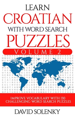 Learn Croatian with Word Search Puzzles Volume 2: Learn Croatian Language Vocabulary with 130 Challenging Bilingual Word Find Puzzles for All Ages Cover Image
