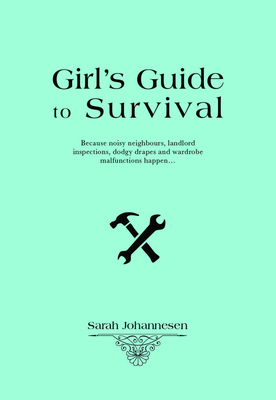 Girl’s Guide to Basic Survival: Because Noisy Neighbours, Landlord Inspections, Dodgy Drapes and Wardrobe Malfunctions Happen... By Sarah Johannesen Cover Image