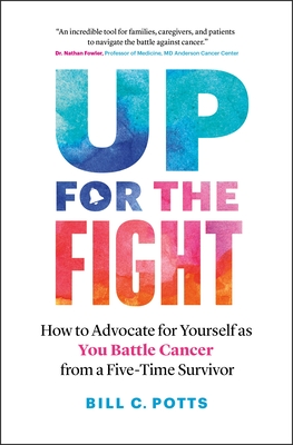 Up for the Fight: How to Advocate for Yourself as You Battle Cancer—from a Five-Time Survivor By Bill C. Potts Cover Image