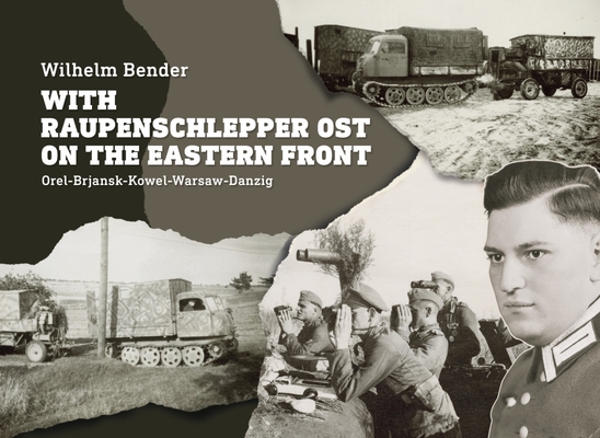 With Raupenschlepper Ost on the Eastern Front: Orel-Brjansk-Kowel-Warsaw-Danzig By Wilhelm Bender Cover Image
