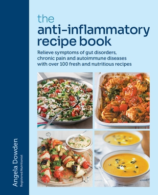 The Anti-Inflammatory Recipe Book: Relieve symptoms of gut disorders, chronic pain and auto-immune diseases with over 100 fresh and nutrutious recipes By Angela Dowden Cover Image