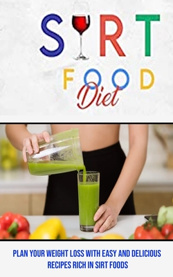 Sirt Food Diet: Plan Your Weight Loss With Easy and Delicious Recipes Rich in Sirt Foods Cover Image
