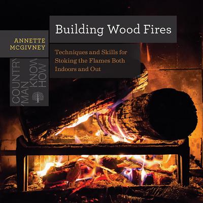 Building Wood Fires: Techniques and Skills for Stoking the Flames Both Indoors and Out (Countryman Know How) Cover Image