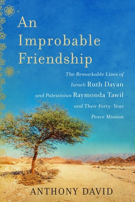 An Improbable Friendship: The Remarkable Lives of Israeli Ruth Dayan and Palestinian Raymonda Tawil and Their Forty-Year Peace Mission Cover Image