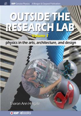 Outside the Research Lab, Volume 1: Physics in the Arts, Architecture and Design (Iop Concise Physics) By Sharon Ann Holgate Cover Image