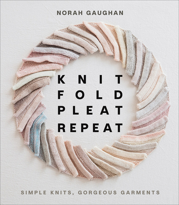 Knit Fold Pleat Repeat: Simple Knits, Gorgeous Garments Cover Image