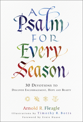 A Psalm for Every Season: 30 Devotions to Discover Encouragement, Hope and Beauty By Arnold R. Fleagle, Timothy Botts (Illustrator), Ernie Haase (Foreword by) Cover Image