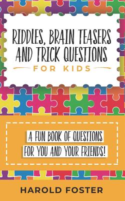Riddles, Brain Teasers, and Trick Questions for Kids: A Fun Book of Questions for You and Your Friends! By Harold Foster Cover Image