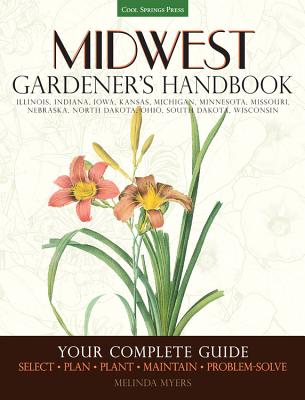 Midwest Gardener's Handbook: Your Complete Guide: Select - Plan - Plant - Maintain - Problem-solve - Illinois, Indiana, Iowa, Kansas, Michigan, Minnesota, Missouri, Nebraska, North Dakota, Ohio, South Dakota, Wisconsin Cover Image