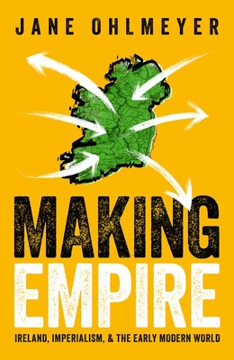 Making Empire: Ireland, Imperialism, and the Early Modern World By Jane Ohlmeyer Cover Image