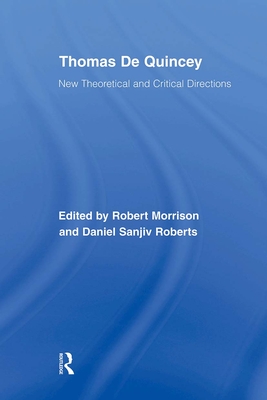 Thomas de Quincey: New Theoretical and Critical Directions (Routledge Studies in Romanticism) By Robert Morrison (Editor), Daniel S. Roberts (Editor) Cover Image