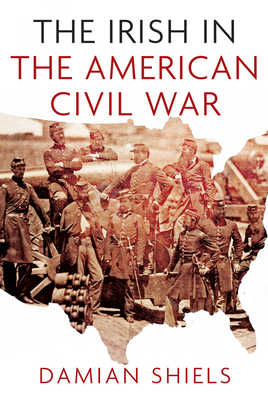 The Irish in the American Civil War (Irish in the World) By Damian Shiels Cover Image