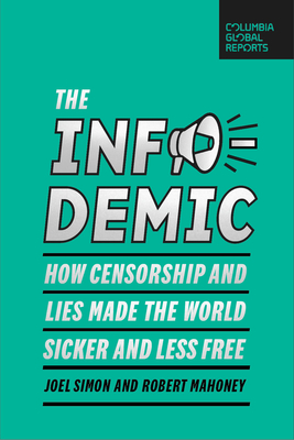 The Infodemic: How Censorship and Lies Made the World Sicker and Less Free By Joel Simon, Robert Mahoney Cover Image