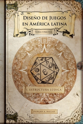 Diseño de juegos en América latina: Estructura lúdica: Game Design paso a paso By Durgan a. Nallar Cover Image