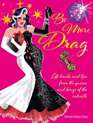 Be More Drag: Life hacks and tips from the queens and kings of the catwalk By Brandi Amara Skyy Cover Image