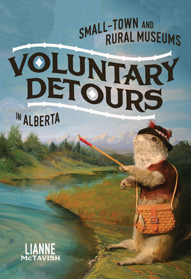 Voluntary Detours: Small-Town and Rural Museums in Alberta (McGill-Queen's/Beaverbrook Canadian Foundation Studies in Art History #34) By Lianne McTavish Cover Image