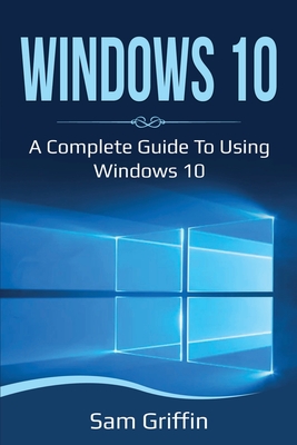 Windows 10: A Complete Guide to Using Windows 10 Cover Image