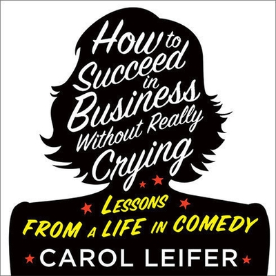 How to Succeed in Business Without Really Crying Lib/E By Carol Leifer, Carol Leifer (Read by) Cover Image