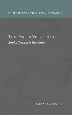 The Past Is Yet to Come: Exodus Typology in Revelation By Barbara A. Isbell Cover Image