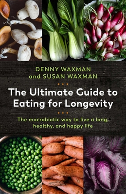 The Ultimate Guide to Eating for Longevity: The Macrobiotic Way to Live a Long, Healthy, and Happy Life