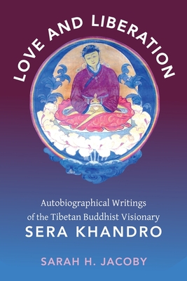 Love and Liberation: Autobiographical Writings of the Tibetan Buddhist Visionary Sera Khandro By Sarah Jacoby Cover Image