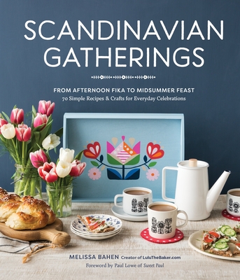 Scandinavian Gatherings: From Afternoon Fika to Midsummer Feast: 70 Simple Recipes & Crafts for Everyday Celebrations Cover Image