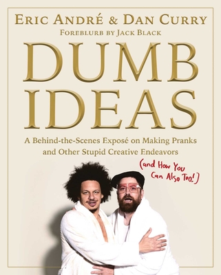Dumb Ideas: A Behind-the-Scenes Exposé on Making Pranks and Other Stupid Creative Endeavors (and How You Can Also Too!) By Eric Andre, Dan Curry Cover Image