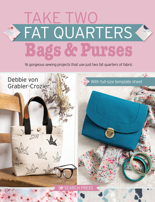 Take Two Fat Quarters: Bags & Purses: 16 gorgeous sewing projects that use just two fat quarters of fabric By Debbie Von Grabler-Crozier Cover Image