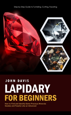Lapidary for Beginners: Step by Step Guide to Tumbling, Cutting, Faceting (How to Find and Identify Gems Precious Minerals Geodes and Fossils Cover Image