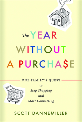 The Year Without a Purchase: One Family's Quest to Stop Shopping and Start Connecting By Scott Dannemiller Cover Image
