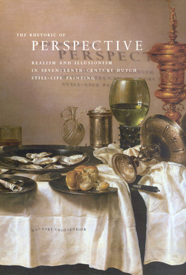 The Rhetoric of Perspective: Realism and Illusionism in Seventeenth-Century Dutch Still-Life Painting By Hanneke Grootenboer Cover Image