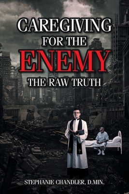 Caregiving for the Enemy: The Raw Truth By Stephanie Chandler D. Min Cover Image