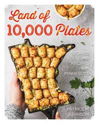 Land of 10,000 Plates: Stories and Recipes from Minnesota By Patrice M. Johnson Cover Image