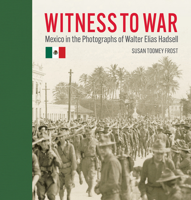 Witness to War: Mexico in the Photographs of Walter Elias Hadsell Cover Image