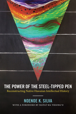 The Power of the Steel-Tipped Pen: Reconstructing Native Hawaiian Intellectual History By Noenoe K. Silva, Ngugi Wa Thiong'o (Foreword by) Cover Image