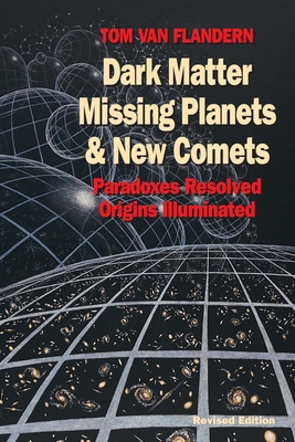 Dark Matter, Missing Planets and New Comets: Paradoxes Resolved, Origins Illuminated By Tom Van Flandern Cover Image