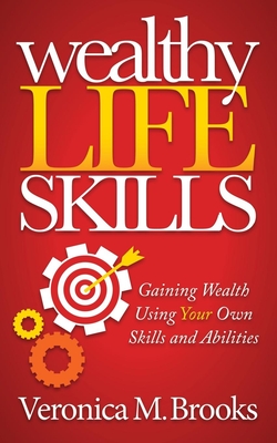 Wealthy Life Skills: Gaining Wealth Using Your Own Skills and Abilities