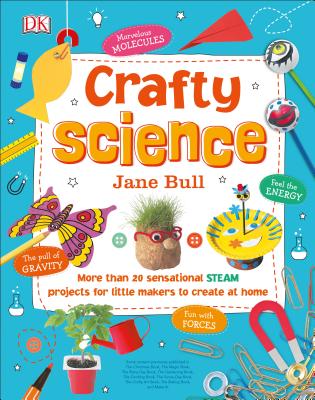 Crafty Science: More than 20 Sensational STEAM Projects to Create at Home Cover Image