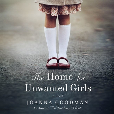 The Home for Unwanted Girls Lib/E: The Heart-Wrenching, Gripping Story of a Mother-Daughter Bond That Could Not Be Broken - Inspired by True Events Cover Image