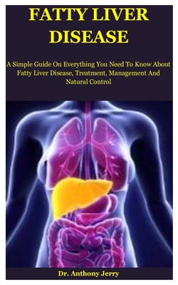 Fatty Liver Disease: A Simple Guide On Everything You Need To Know About Fatty Liver Disease, Treatment, Management And Natural Control Cover Image