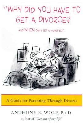 Why Did You Have to Get a Divorce? And When Can I Get a Hamster?: A Guide to Parenting Through Divorce By Anthony E. Wolf, Ph.D. Cover Image