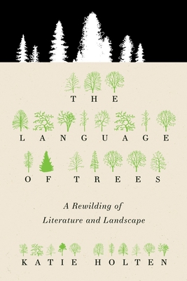 The Language of Trees: A Rewilding of Literature and Landscape By Katie Holten, Ross Gay (Introduction by) Cover Image