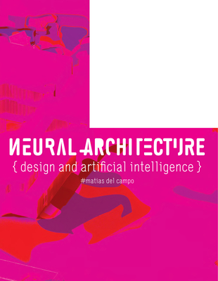 Neural Architecture: Design and Artificial Intelligence By Matias Del Campo, Mario Carpo (Foreword by) Cover Image