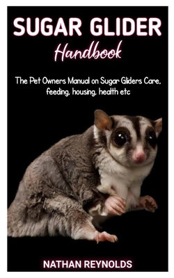 Sugar Glider Handbook: The Pet Owners Manual on Sugar Gliders Care, feeding, housing, health etc Cover Image
