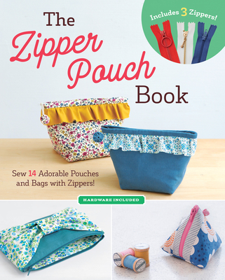 The Zipper Pouch Book: Sew 14 Adorable Purses & Bags with Zippers (Hardware Included) Cover Image