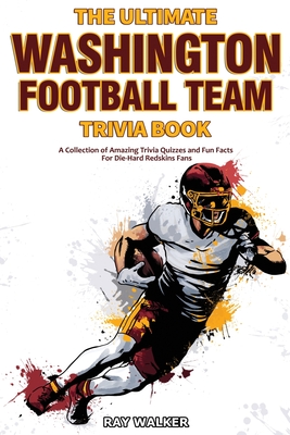The Ultimate Washington Football Team Trivia Book: A Collection of Amazing Trivia Quizzes and Fun Facts for Die-Hard Redskins Fans! By Ray Walker Cover Image
