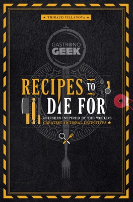 Gastronogeek: Recipes to Die For : 40 Dishes Inspired by the World's Greatest Fictional Detectives (Detective Cookbook; Mystery Cookbook)      By Thibaud Villanova Cover Image
