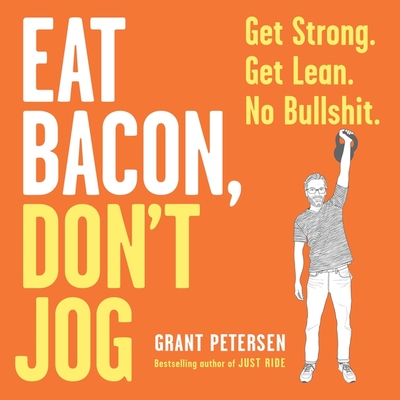 Eat Bacon, Don't Jog Lib/E: Get Strong. Get Lean. No Bullshit. By Grant Petersen, Jim Edgar (Read by) Cover Image
