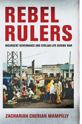 Rebel Rulers: Insurgent Governance and Civilian Life During War Cover Image