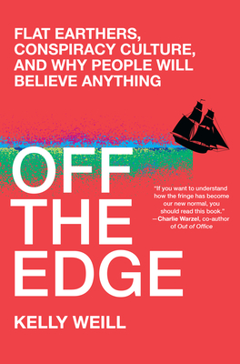 Off the Edge: Flat Earthers, Conspiracy Culture, and Why People Will Believe Anything By Kelly Weill Cover Image